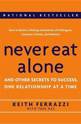  Never Eat Alone: And Other Secrets to Success, One Relationship at a Time - A Masterful Tapestry of Networking and Human Connection